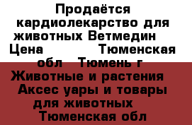 Продаётся кардиолекарство для животных Ветмедин  › Цена ­ 5 000 - Тюменская обл., Тюмень г. Животные и растения » Аксесcуары и товары для животных   . Тюменская обл.